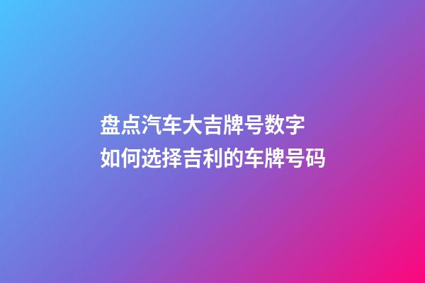 盘点汽车大吉牌号数字 如何选择吉利的车牌号码